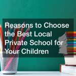 Reasons to Choose the Best Local Private School for Your Children