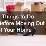 7 Things to Do Before Moving Out of Your Home