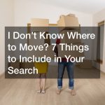 I Don’t Know Where to Move? 7 Things to Include in Your Search