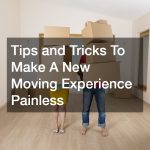 Tips and Tricks To Make A New Moving Experience Painless