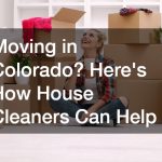 Moving in Colorado? Heres How House Cleaners Can Help