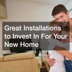 Great Installations to Invest In For Your New Home