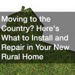 Moving to the Country? Here’s What to Install and Repair in Your New Rural Home