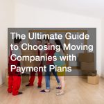 The Ultimate Guide to Choosing Moving Companies with Payment Plans