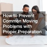 How to Prevent Common Moving Problems with Proper Preparation