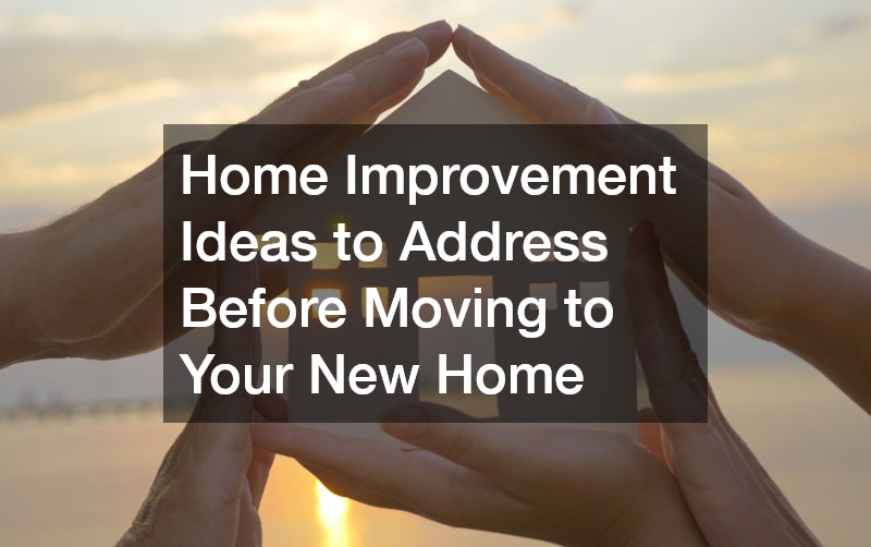 Home Improvement Ideas to Address Before Moving to Your New Home