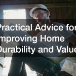 Practical Advice for Improving Home Durability and Value