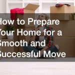 How to Prepare Your Home for a Smooth and Successful Move