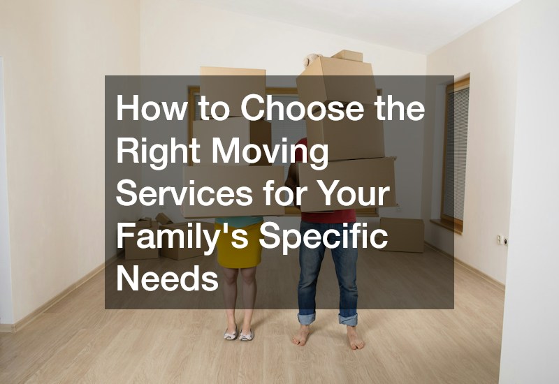 How to Choose the Right Moving Services for Your Familys Specific Needs